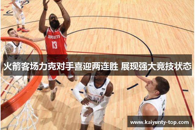 火箭客场力克对手喜迎两连胜 展现强大竞技状态