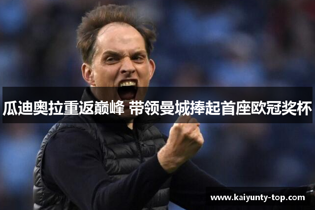 瓜迪奥拉重返巅峰 带领曼城捧起首座欧冠奖杯