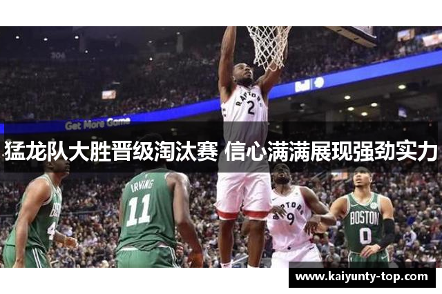 猛龙队大胜晋级淘汰赛 信心满满展现强劲实力