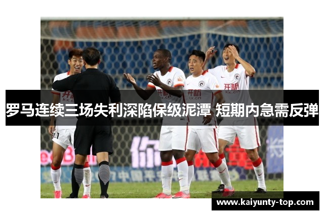 罗马连续三场失利深陷保级泥潭 短期内急需反弹