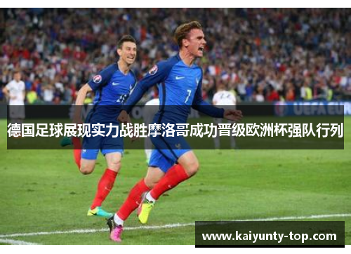 德国足球展现实力战胜摩洛哥成功晋级欧洲杯强队行列