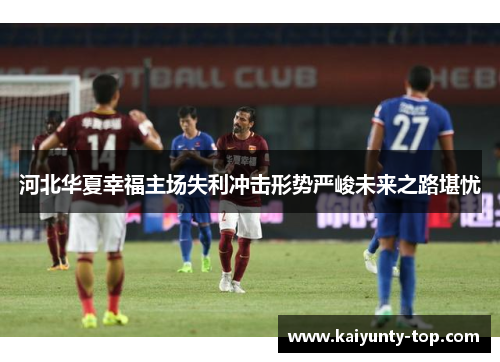 河北华夏幸福主场失利冲击形势严峻未来之路堪忧