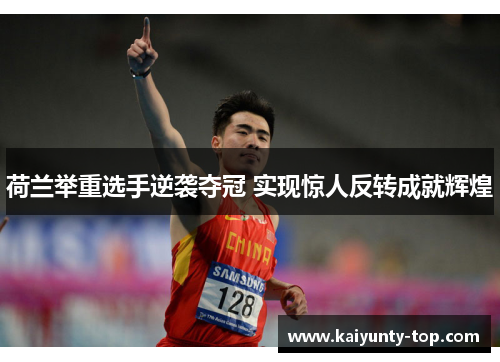 荷兰举重选手逆袭夺冠 实现惊人反转成就辉煌