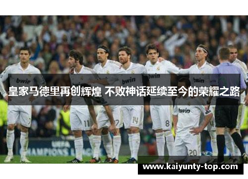 皇家马德里再创辉煌 不败神话延续至今的荣耀之路