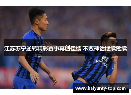 江苏苏宁逆转精彩赛事再创佳绩 不败神话继续延续