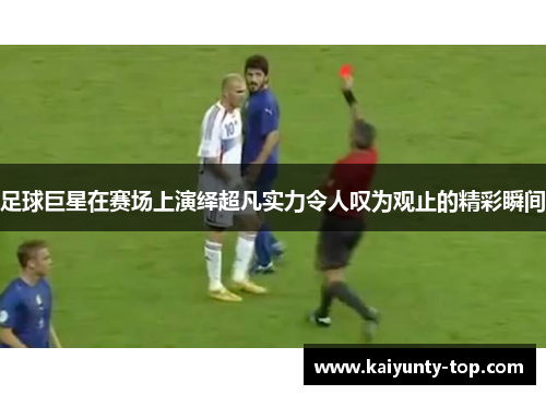 足球巨星在赛场上演绎超凡实力令人叹为观止的精彩瞬间