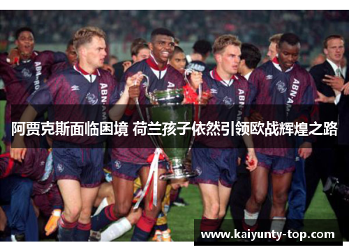 阿贾克斯面临困境 荷兰孩子依然引领欧战辉煌之路