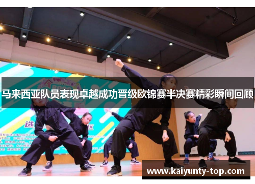 马来西亚队员表现卓越成功晋级欧锦赛半决赛精彩瞬间回顾