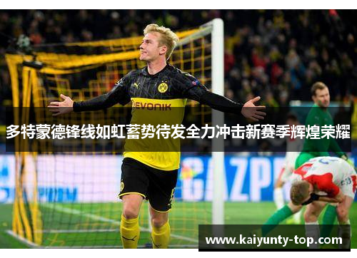 多特蒙德锋线如虹蓄势待发全力冲击新赛季辉煌荣耀