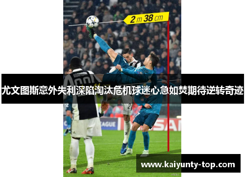 尤文图斯意外失利深陷淘汰危机球迷心急如焚期待逆转奇迹