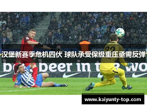 汉堡新赛季危机四伏 球队承受保级重压亟需反弹