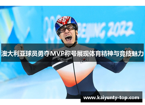 澳大利亚球员勇夺MVP称号展现体育精神与竞技魅力