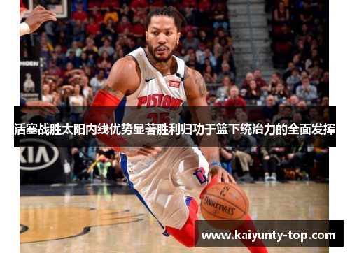 活塞战胜太阳内线优势显著胜利归功于篮下统治力的全面发挥