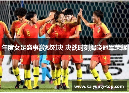 年度女足盛事激烈对决 决战时刻揭晓冠军荣耀