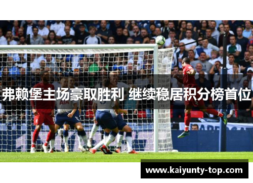 弗赖堡主场豪取胜利 继续稳居积分榜首位