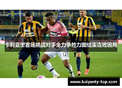 卡利亚里客场挑战对手全力争胜力图结束连败困局