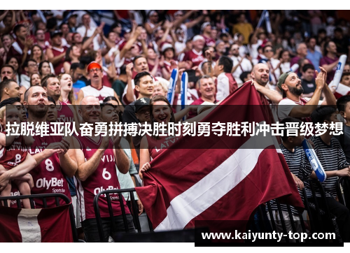 拉脱维亚队奋勇拼搏决胜时刻勇夺胜利冲击晋级梦想