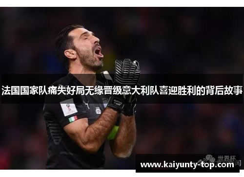 法国国家队痛失好局无缘晋级意大利队喜迎胜利的背后故事