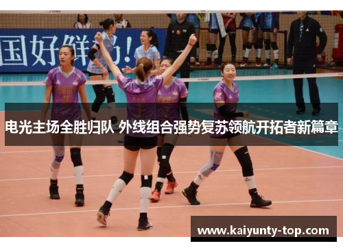 电光主场全胜归队 外线组合强势复苏领航开拓者新篇章