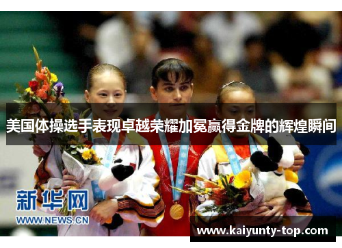 美国体操选手表现卓越荣耀加冕赢得金牌的辉煌瞬间