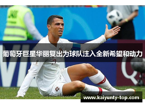 葡萄牙巨星华丽复出为球队注入全新希望和动力