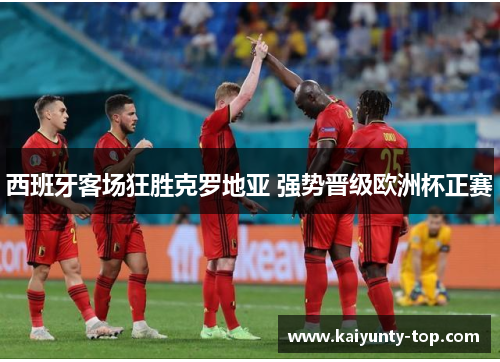 西班牙客场狂胜克罗地亚 强势晋级欧洲杯正赛