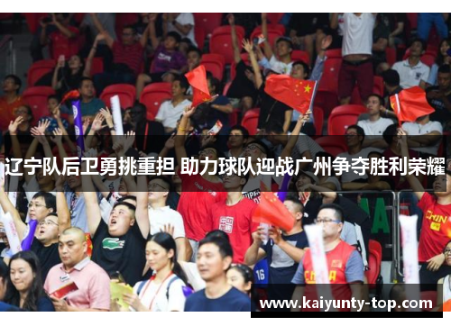 辽宁队后卫勇挑重担 助力球队迎战广州争夺胜利荣耀