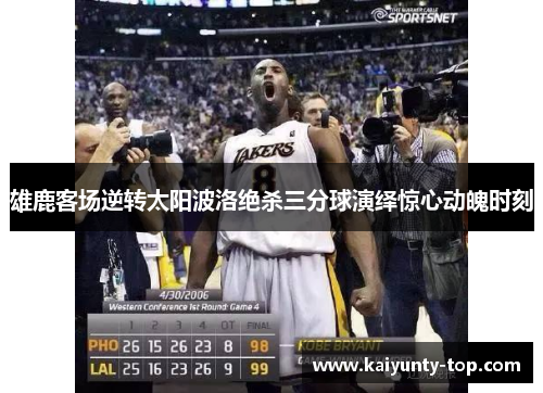 雄鹿客场逆转太阳波洛绝杀三分球演绎惊心动魄时刻