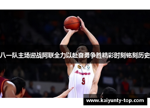 八一队主场迎战阿联全力以赴奋勇争胜精彩时刻铭刻历史