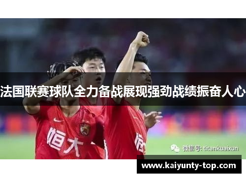 法国联赛球队全力备战展现强劲战绩振奋人心