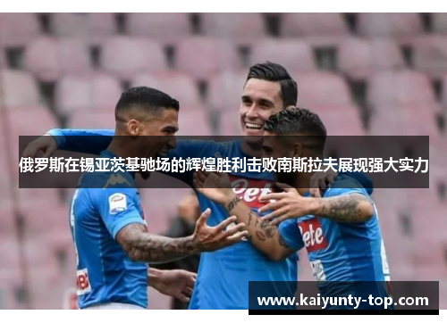 俄罗斯在锡亚茨基驰场的辉煌胜利击败南斯拉夫展现强大实力