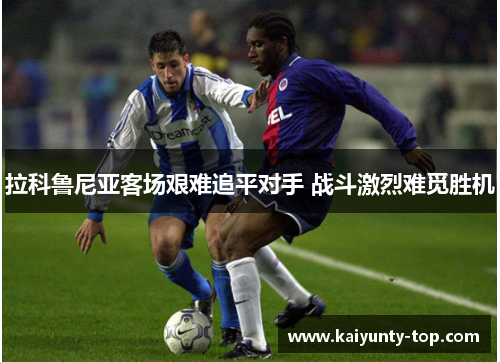 拉科鲁尼亚客场艰难追平对手 战斗激烈难觅胜机