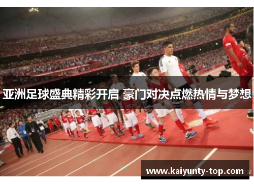亚洲足球盛典精彩开启 豪门对决点燃热情与梦想