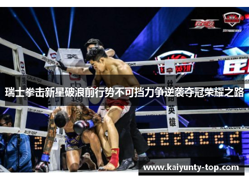 瑞士拳击新星破浪前行势不可挡力争逆袭夺冠荣耀之路