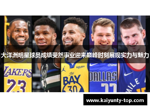 大洋洲明星球员成绩斐然事业迎来巅峰时刻展现实力与魅力