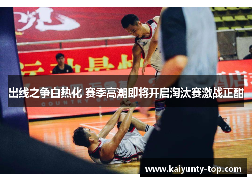 出线之争白热化 赛季高潮即将开启淘汰赛激战正酣