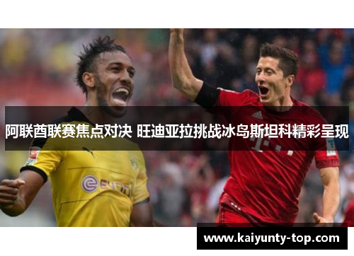 阿联酋联赛焦点对决 旺迪亚拉挑战冰岛斯坦科精彩呈现