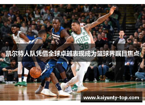 凯尔特人队凭借全球卓越表现成为篮球界瞩目焦点
