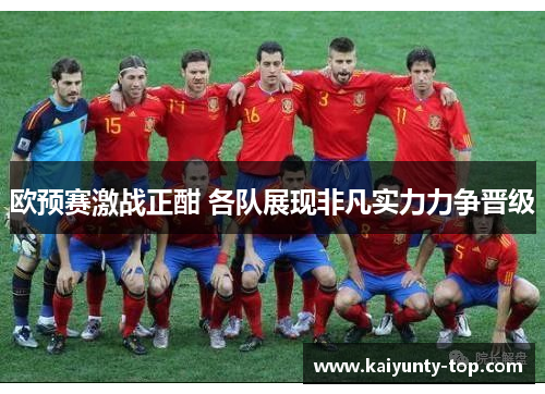 欧预赛激战正酣 各队展现非凡实力力争晋级