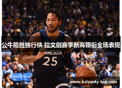 公牛险胜独行侠 拉文创赛季新高领衔全场表现