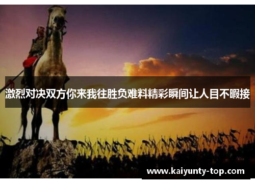 激烈对决双方你来我往胜负难料精彩瞬间让人目不暇接