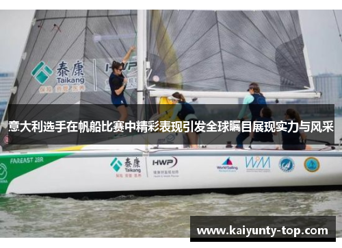 意大利选手在帆船比赛中精彩表现引发全球瞩目展现实力与风采