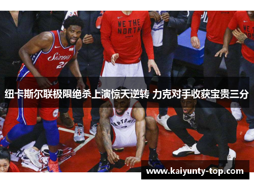 纽卡斯尔联极限绝杀上演惊天逆转 力克对手收获宝贵三分