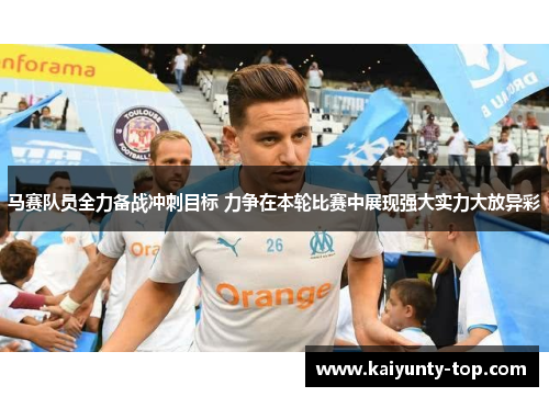 马赛队员全力备战冲刺目标 力争在本轮比赛中展现强大实力大放异彩